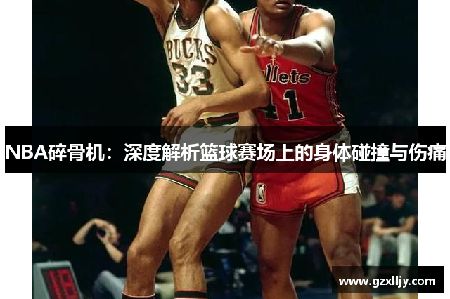 NBA碎骨机：深度解析篮球赛场上的身体碰撞与伤痛